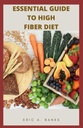 ESSENTIAL GUIDE TO HIGH FIBER DIET: An Inspiring And Healthy collection Of Low Residue Recipes For Healthy Living