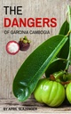 The Dangers Of Garcinia Cambogia: Discover The 3 Top Health Risks Of Garcinia Cambogia